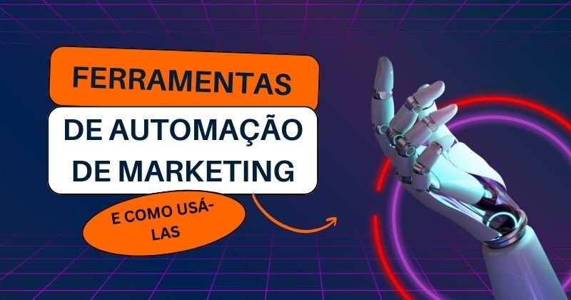 Imagem com a frase "Ferramentas de automação de marketing e como usá-las" com um design futurista e uma mão robótica, representando tecnologia e automação.